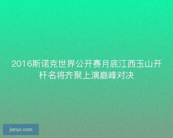 2016斯诺克世界公开赛月底江西玉山开杆名将齐聚上演巅峰对决 2016斯诺克世界公开赛月底江西玉山开杆名将齐聚上演巅峰对决