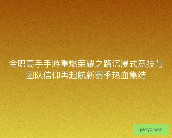 全职高手手游重燃荣耀之路沉浸式竞技与团队信仰再起航新赛季热血集结