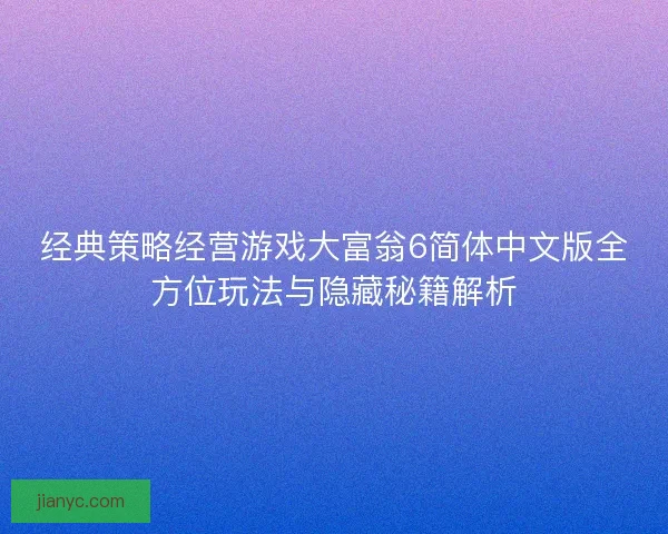 经典策略经营游戏大富翁6简体中文版全方位玩法与隐藏秘籍解析
