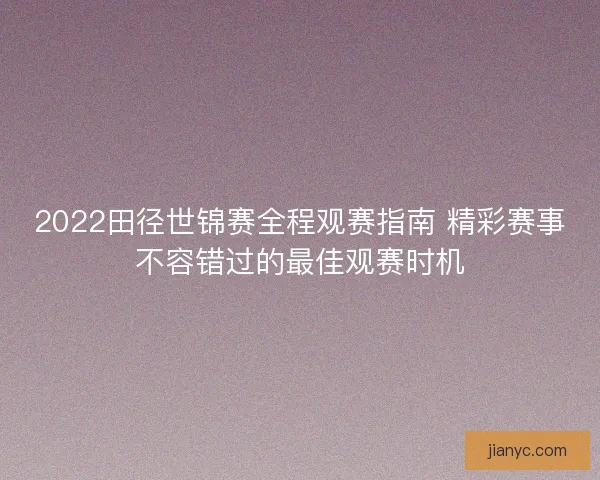2022田径世锦赛全程观赛指南 精彩赛事不容错过的最佳观赛时机
