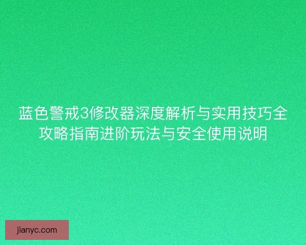 蓝色警戒3修改器深度解析与实用技巧全攻略指南进阶玩法与安全使用说明